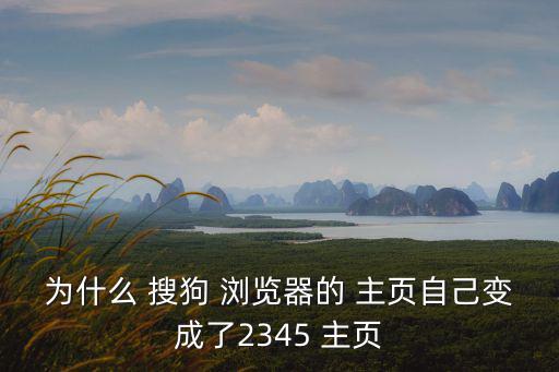 為什么 搜狗 瀏覽器的 主頁自己變成了2345 主頁