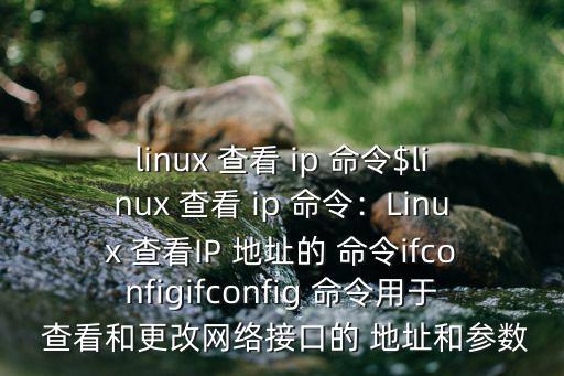 linux 查看 ip 命令$linux 查看 ip 命令：Linux 查看IP 地址的 命令ifconfigifconfig 命令用于 查看和更改網絡接口的 地址和參數