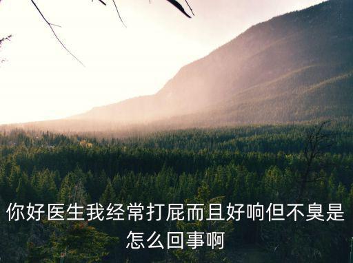 你好醫(yī)生我經(jīng)常打屁而且好響但不臭是怎么回事啊
