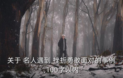關于 名人遇到 挫折勇敢面對的事例,100字以內