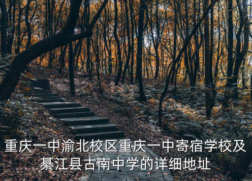 重慶一中渝北校區重慶一中寄宿學校及綦江縣古南中學的詳細地址