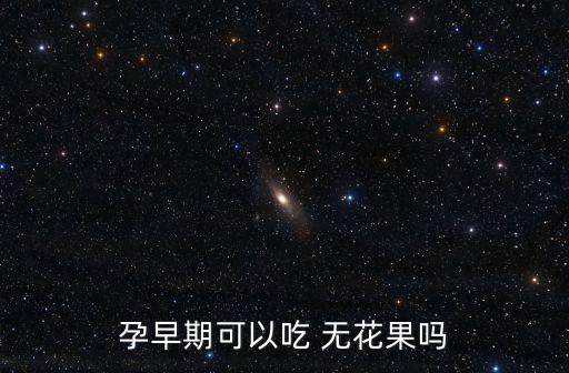 孕早期可以吃 無(wú)花果嗎