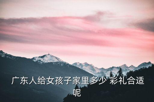 廣東彩禮錢一般給多少