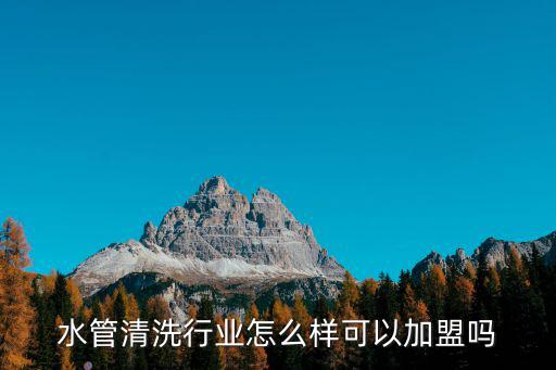 水管清洗行業怎么樣可以加盟嗎