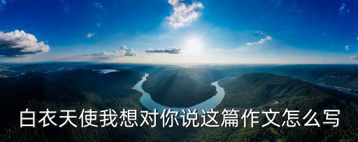 白衣天使我想對(duì)你說(shuō)這篇作文怎么寫