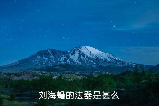 劉海蟾，劉海蟾的法器是甚么
