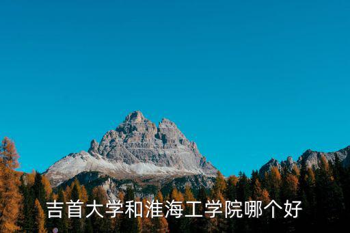 吉首大學和淮海工學院哪個好