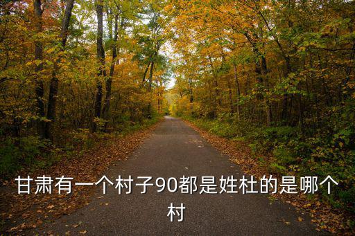 重慶市巫山縣福田鎮栗子村生態搬迂名單，甘肅有一個村子90都是姓杜的是哪個村