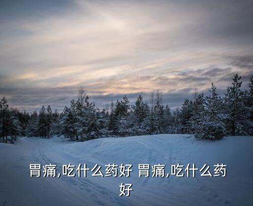  胃痛,吃什么藥好 胃痛,吃什么藥好