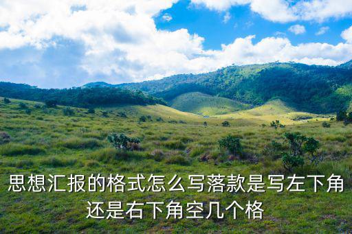 思想匯報的格式怎么寫落款是寫左下角還是右下角空幾個格