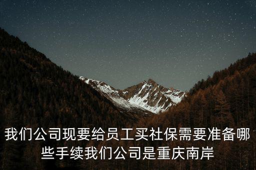 我們公司現要給員工買社保需要準備哪些手續我們公司是重慶南岸
