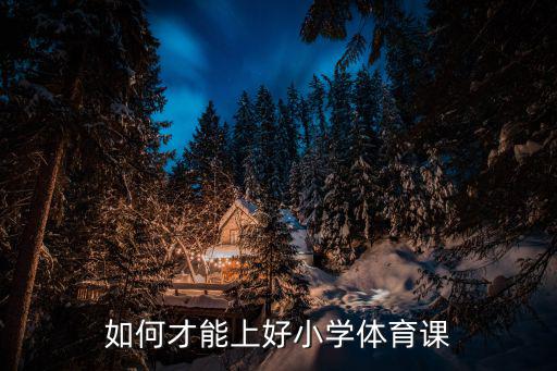 小學體育課怎么上，如何才能上好小學體育課