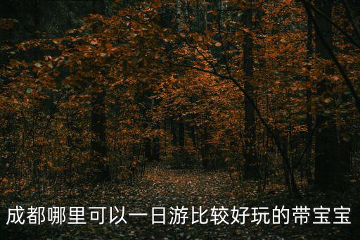 成都哪里可以一日游比較好玩的帶寶寶