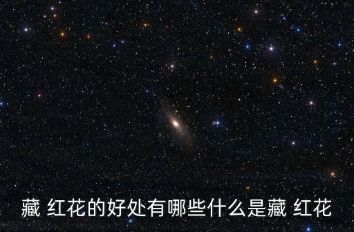 藏 紅花的好處有哪些什么是藏 紅花
