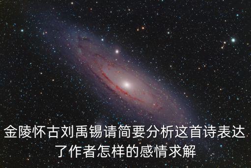 金陵懷古劉禹錫請簡要分析這首詩表達了作者怎樣的感情求解