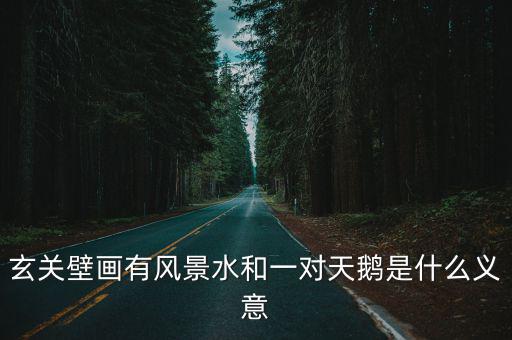玄關壁畫有風景水和一對天鵝是什么義意