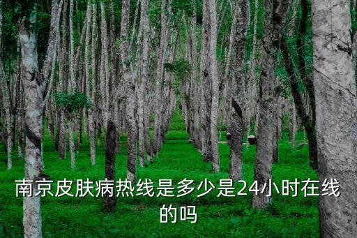 南京皮膚病熱線是多少是24小時在線的嗎