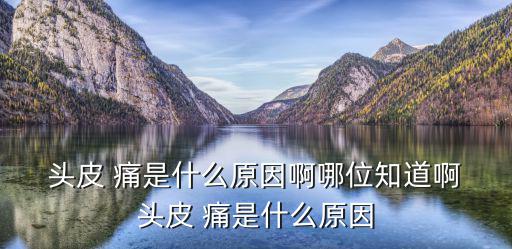 頭皮痛是什么原因,頭皮痛是多種疾病的共同癥狀之一