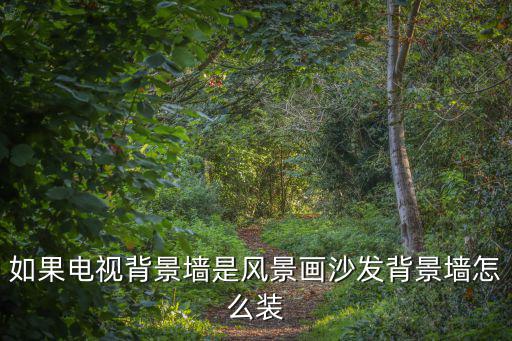 背景墻風景畫，家里背景墻掛什么畫好適合家里背景墻掛的畫