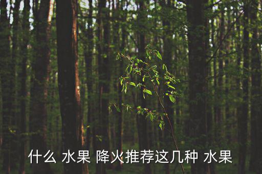 哪些水果降火,堅(jiān)持吃水果還能抗癌?