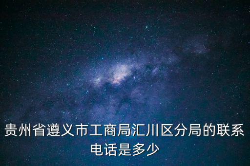 貴州省遵義市工商局匯川區分局的聯系電話是多少