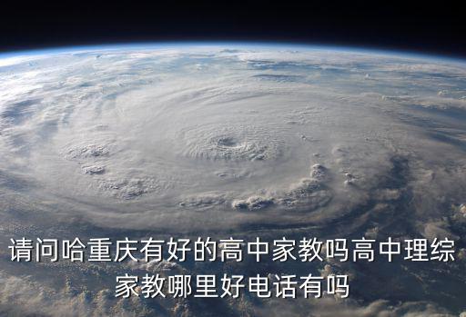 請問哈重慶有好的高中家教嗎高中理綜家教哪里好電話有嗎