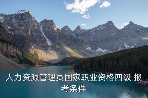人力資源考證條件四級，人力資源四級證報考條件