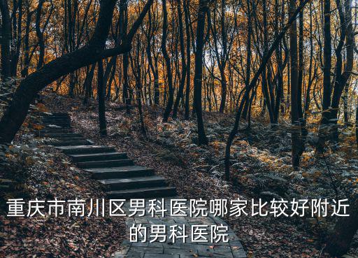 重慶市南川區男科醫院哪家比較好附近的男科醫院