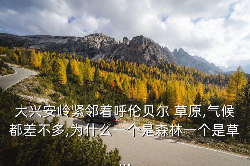 大興安嶺緊鄰著呼倫貝爾 草原,氣候都差不多,為什么一個(gè)是森林一個(gè)是草...