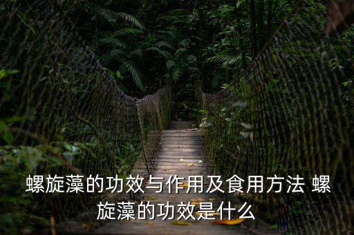 螺旋藻的功效與作用及食用方法 螺旋藻的功效是什么