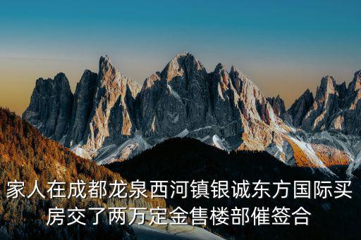 家人在成都龍泉西河鎮(zhèn)銀誠東方國際買房交了兩萬定金售樓部催簽合