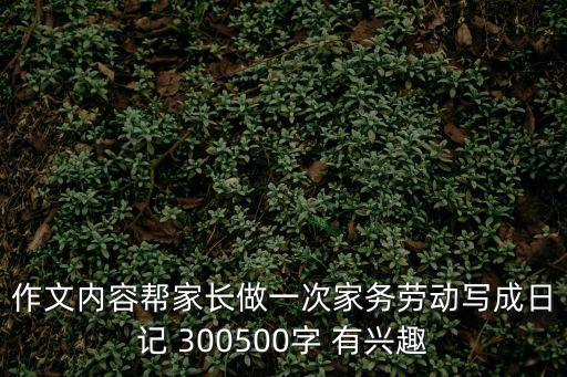 作文內容幫家長做一次家務勞動寫成日記 300500字 有興趣