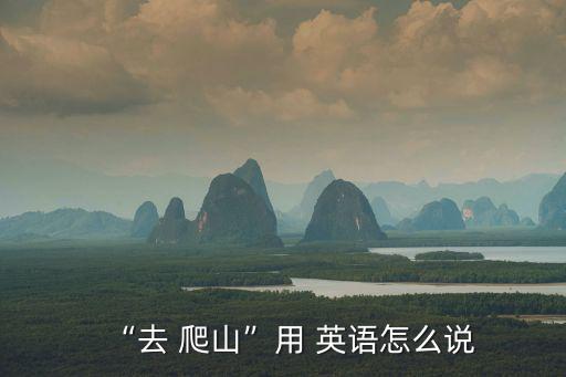 “去 爬山”用 英語怎么說