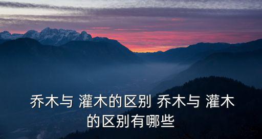  喬木與 灌木的區別 喬木與 灌木的區別有哪些