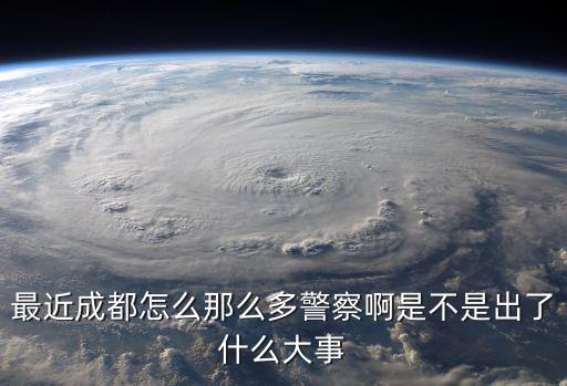 最近成都怎么那么多警察啊是不是出了什么大事