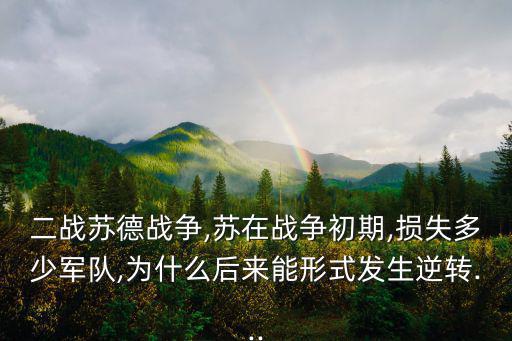 二戰蘇德戰爭,蘇在戰爭初期,損失多少軍隊,為什么后來能形式發生逆轉...