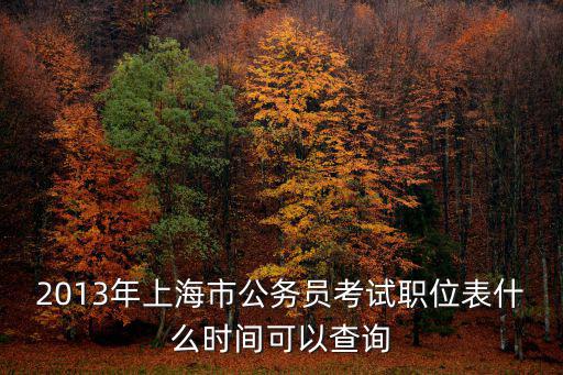 2013年上海市公務員考試職位表什么時間可以查詢