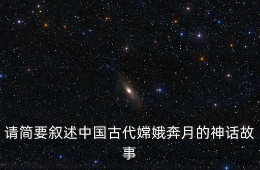 請簡要敘述中國古代嫦娥奔月的神話故事