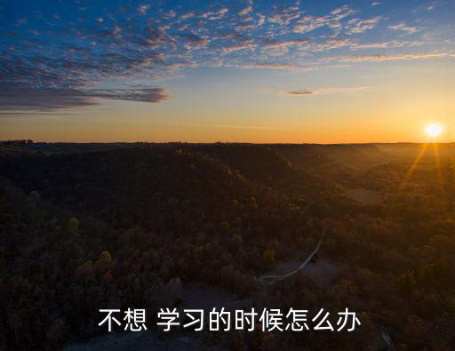 不想學習怎么辦,不抓緊學習就沒時間了高中生不得不自我勉勵