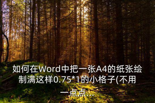如何在Word中把一張A4的紙張繪制滿這樣0.75*1的小格子(不用一點點...