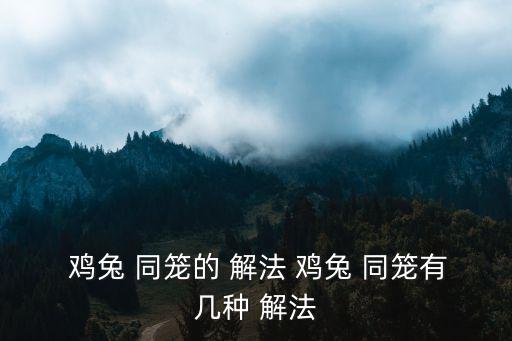 雞兔同籠方程解法,雞兔同籠的解法
