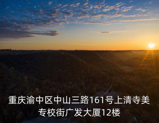 重慶渝中區中山三路161號上清寺美專校街廣發大廈12樓