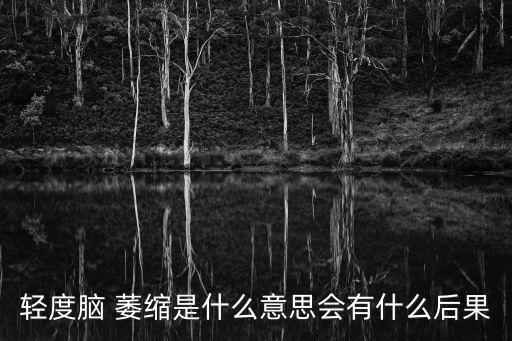 萎縮的意思,男性多于女性萎縮是很多疾病的神經影像學表現