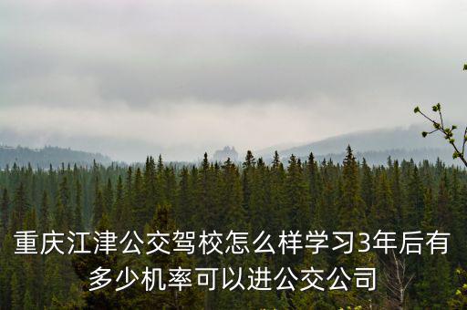 重慶江津公交駕校怎么樣學習3年后有多少機率可以進公交公司