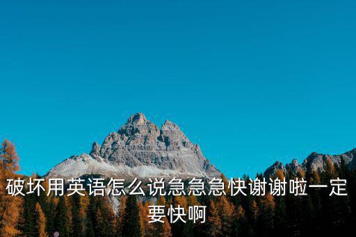 破壞用英語怎么說急急急快謝謝啦一定要快啊