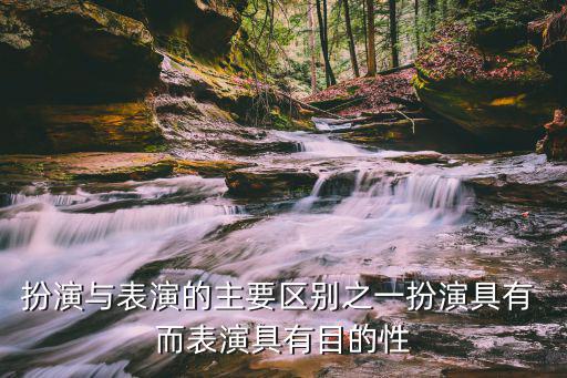 扮演與表演的主要區別之一扮演具有 而表演具有目的性