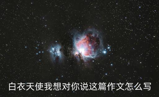 白衣天使作文，白衣天使我想對你說這篇作文怎么寫