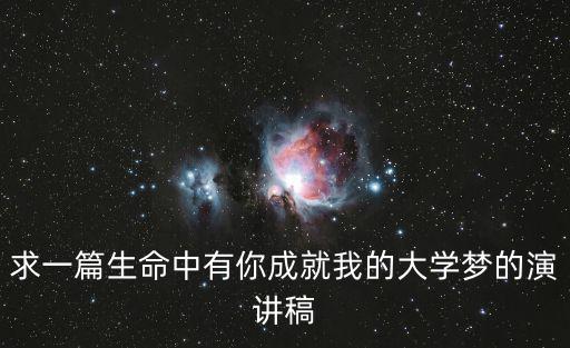 求一篇生命中有你成就我的大學夢的演講稿