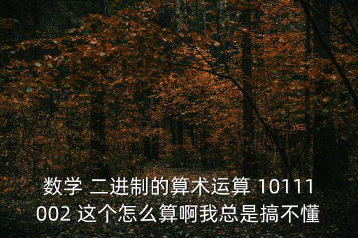 數(shù)學(xué) 二進(jìn)制的算術(shù)運(yùn)算 10111002 這個(gè)怎么算啊我總是搞不懂