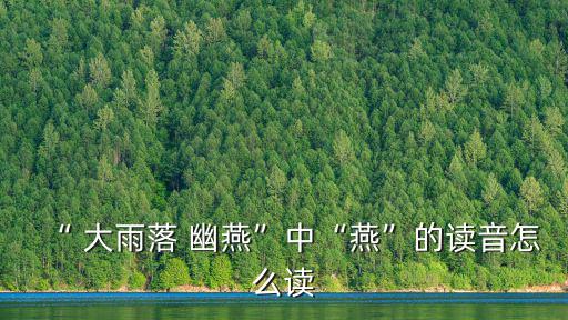 “ 大雨落 幽燕”中“燕”的讀音怎么讀